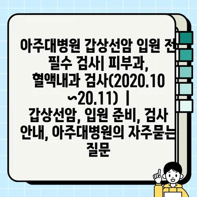 아주대병원 갑상선암 입원 전 필수 검사| 피부과, 혈액내과 검사(2020.10~20.11)  | 갑상선암, 입원 준비, 검사 안내, 아주대병원