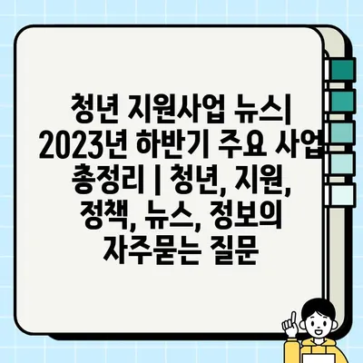 청년 지원사업 뉴스| 2023년 하반기 주요 사업 총정리 | 청년, 지원, 정책, 뉴스, 정보