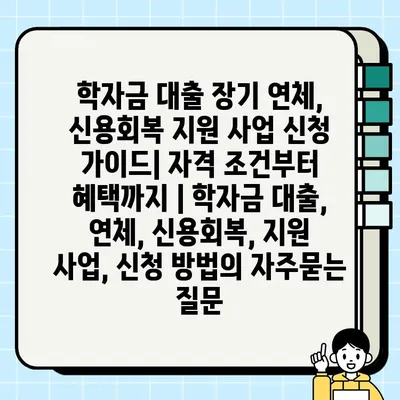 학자금 대출 장기 연체, 신용회복 지원 사업 신청 가이드| 자격 조건부터 혜택까지 | 학자금 대출, 연체, 신용회복, 지원 사업, 신청 방법
