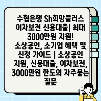 수협은행 Sh희망플러스 이차보전 신용대출| 최대 3000만원 지원! 소상공인, 소기업 혜택 및 신청 가이드 | 소상공인 지원, 신용대출, 이차보전, 3000만원 한도