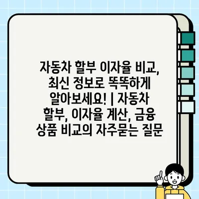 자동차 할부 이자율 비교, 최신 정보로 똑똑하게 알아보세요! | 자동차 할부, 이자율 계산, 금융 상품 비교