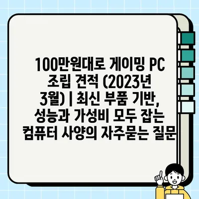 100만원대로 게이밍 PC 조립 견적 (2023년 3월) | 최신 부품 기반, 성능과 가성비 모두 잡는 컴퓨터 사양
