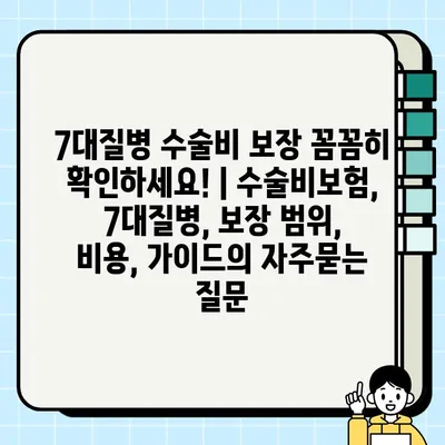 7대질병 수술비 보장 꼼꼼히 확인하세요! | 수술비보험, 7대질병, 보장 범위, 비용, 가이드
