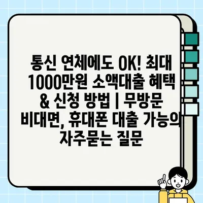 통신 연체에도 OK! 최대 1000만원 소액대출 혜택 & 신청 방법 | 무방문 비대면, 휴대폰 대출 가능