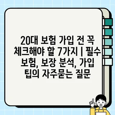 20대 보험 가입 전 꼭 체크해야 할 7가지 | 필수 보험, 보장 분석, 가입 팁