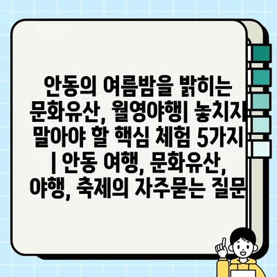 안동의 여름밤을 밝히는 문화유산, 월영야행| 놓치지 말아야 할 핵심 체험 5가지 | 안동 여행, 문화유산, 야행, 축제