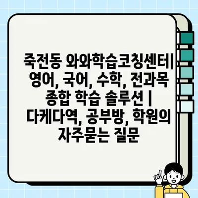 죽전동 와와학습코칭센터| 영어, 국어, 수학, 전과목 종합 학습 솔루션 | 다케다역, 공부방, 학원
