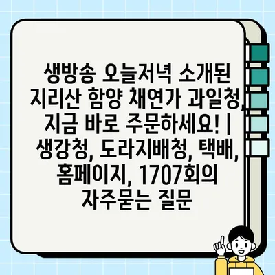 생방송 오늘저녁 소개된 지리산 함양 채연가 과일청, 지금 바로 주문하세요! | 생강청, 도라지배청, 택배, 홈페이지, 1707회