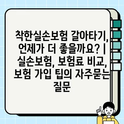 착한실손보험 갈아타기, 언제가 더 좋을까요? | 실손보험, 보험료 비교, 보험 가입 팁