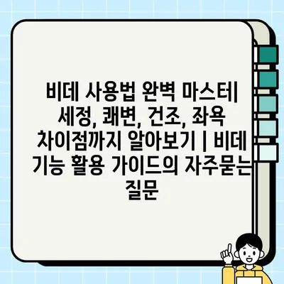 비데 사용법 완벽 마스터| 세정, 쾌변, 건조, 좌욕 차이점까지 알아보기 | 비데 기능 활용 가이드