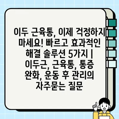 이두 근육통, 이제 걱정하지 마세요! 빠르고 효과적인 해결 솔루션 5가지 | 이두근, 근육통, 통증 완화, 운동 후 관리