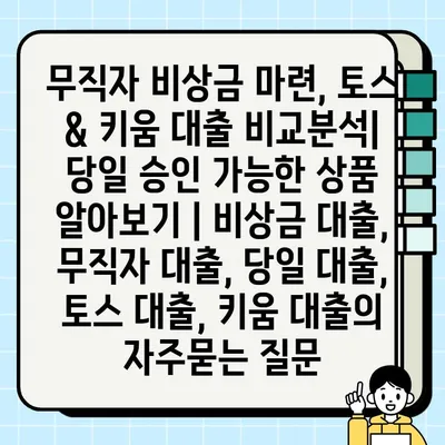 무직자 비상금 마련, 토스 & 키움 대출 비교분석| 당일 승인 가능한 상품 알아보기 | 비상금 대출, 무직자 대출, 당일 대출, 토스 대출, 키움 대출