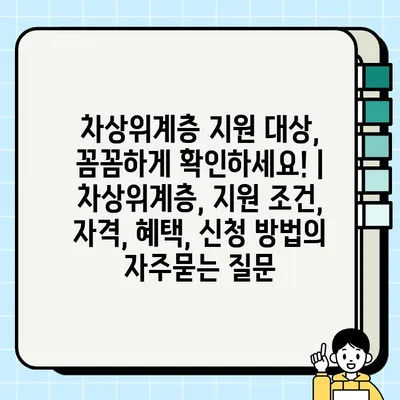 차상위계층 지원 대상, 꼼꼼하게 확인하세요! | 차상위계층, 지원 조건, 자격, 혜택, 신청 방법