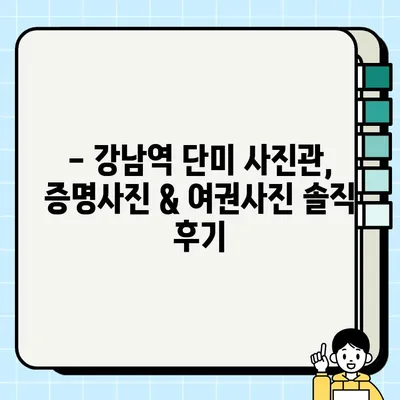 강남역 단미 사진관 증명사진 & 여권사진 후기| 솔직한 경험 공유 | 강남 증명사진, 여권사진, 단미 사진관 후기