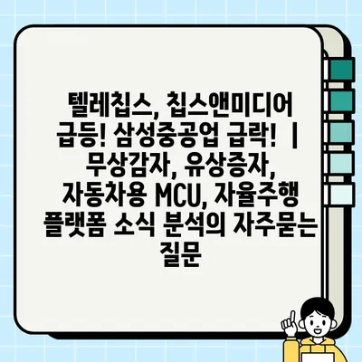 텔레칩스, 칩스앤미디어 급등! 삼성중공업 급락! ｜ 무상감자, 유상증자, 자동차용 MCU, 자율주행 플랫폼 소식 분석