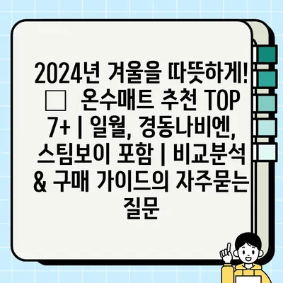 2024년 겨울을 따뜻하게! 🔥  온수매트 추천 TOP 7+ | 일월, 경동나비엔, 스팀보이 포함 | 비교분석 & 구매 가이드