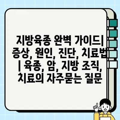 지방육종 완벽 가이드| 증상, 원인, 진단, 치료법 | 육종, 암, 지방 조직, 치료