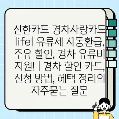 신한카드 경차사랑카드 life| 유류세 자동환급, 주유 할인, 경차 유류비 지원! | 경차 할인 카드, 신청 방법, 혜택 정리