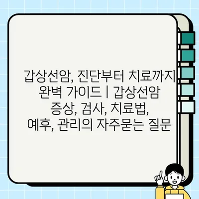 갑상선암, 진단부터 치료까지 완벽 가이드 | 갑상선암 증상, 검사, 치료법, 예후, 관리