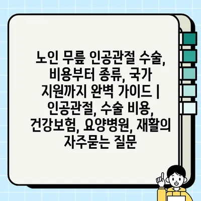 노인 무릎 인공관절 수술, 비용부터 종류, 국가 지원까지 완벽 가이드 | 인공관절, 수술 비용, 건강보험, 요양병원, 재활