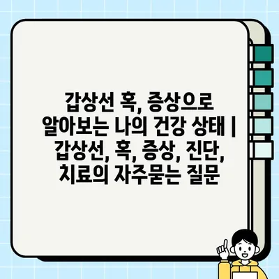 갑상선 혹, 증상으로 알아보는 나의 건강 상태 | 갑상선, 혹, 증상, 진단, 치료