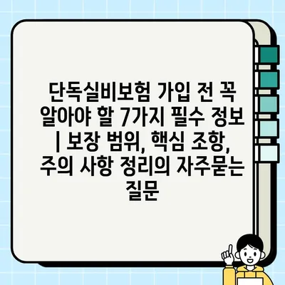 단독실비보험 가입 전 꼭 알아야 할 7가지 필수 정보 | 보장 범위, 핵심 조항, 주의 사항 정리