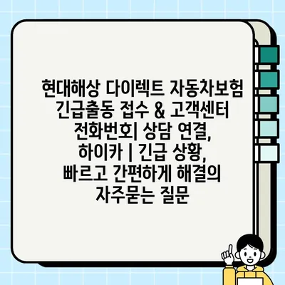 현대해상 다이렉트 자동차보험 긴급출동 접수 & 고객센터 전화번호| 상담 연결, 하이카 | 긴급 상황, 빠르고 간편하게 해결