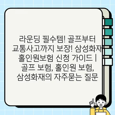 라운딩 필수템! 골프부터 교통사고까지 보장! 삼성화재 홀인원보험 신청 가이드 | 골프 보험, 홀인원 보험, 삼성화재