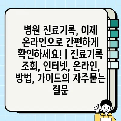 병원 진료기록, 이제 온라인으로 간편하게 확인하세요! | 진료기록 조회, 인터넷, 온라인, 방법, 가이드