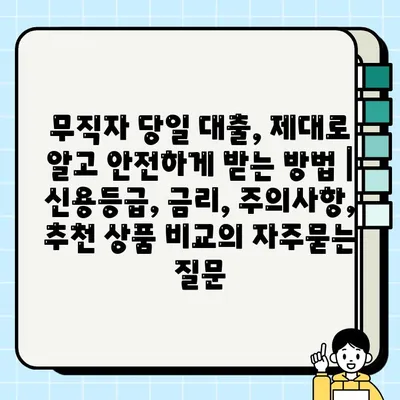 무직자 당일 대출, 제대로 알고 안전하게 받는 방법 | 신용등급, 금리, 주의사항, 추천 상품 비교