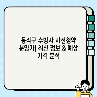 동작구 수방사 사전청약 분양가| 최신 정보 & 예상 가격 분석 | 동작구, 수방사, 사전청약, 분양가, 예상 가격