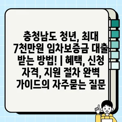 충청남도 청년, 최대 7천만원 임차보증금 대출 받는 방법! | 혜택, 신청 자격, 지원 절차 완벽 가이드