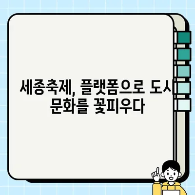 세종축제| 브랜드 공간 기반 플랫폼형 도시문화축제의 새로운 지평 | 세종시, 문화 축제, 플랫폼 활용, 공간 브랜딩