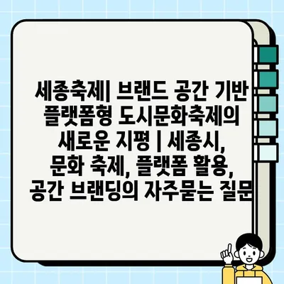 세종축제| 브랜드 공간 기반 플랫폼형 도시문화축제의 새로운 지평 | 세종시, 문화 축제, 플랫폼 활용, 공간 브랜딩