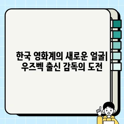 러슬란 팍| 한국-우즈벡 영화 감독의 삶과 작품 | 러슬란 팍, 한국 영화 감독, 우즈베키스탄, 영화, 인터뷰