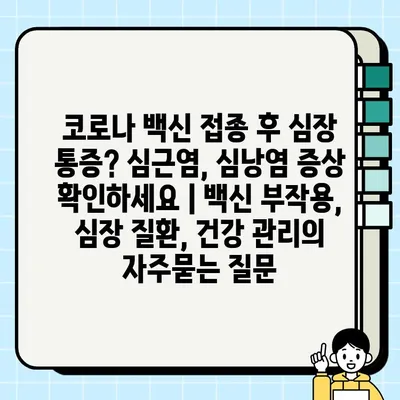 코로나 백신 접종 후 심장 통증? 심근염, 심낭염 증상 확인하세요 | 백신 부작용, 심장 질환, 건강 관리