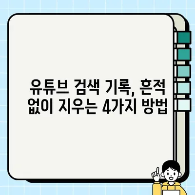 유튜브 검색 기록 삭제 방법| 간단하고 확실하게 지우는 4가지 방법 | 유튜브, 검색 기록 삭제, 개인정보 보호