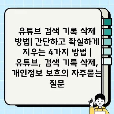 유튜브 검색 기록 삭제 방법| 간단하고 확실하게 지우는 4가지 방법 | 유튜브, 검색 기록 삭제, 개인정보 보호