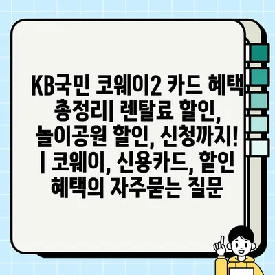 KB국민 코웨이2 카드 혜택 총정리| 렌탈료 할인, 놀이공원 할인, 신청까지! | 코웨이, 신용카드, 할인 혜택