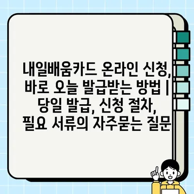 내일배움카드 온라인 신청, 바로 오늘 발급받는 방법 | 당일 발급, 신청 절차, 필요 서류