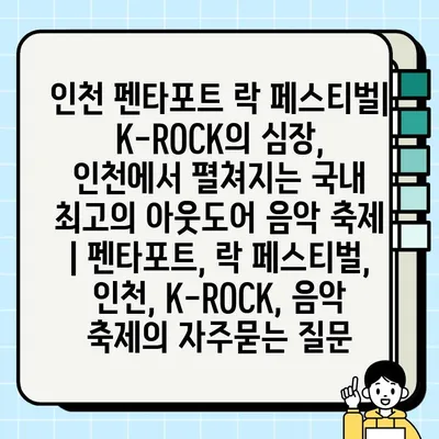 인천 펜타포트 락 페스티벌| K-ROCK의 심장, 인천에서 펼쳐지는 국내 최고의 아웃도어 음악 축제 | 펜타포트, 락 페스티벌, 인천, K-ROCK, 음악 축제