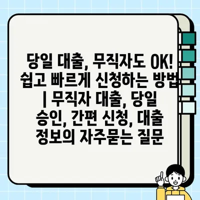 당일 대출, 무직자도 OK! 쉽고 빠르게 신청하는 방법 | 무직자 대출, 당일 승인, 간편 신청, 대출 정보