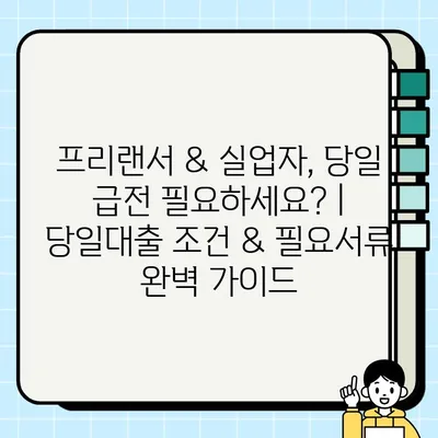 프리랜서 & 실업자, 당일 급전 필요하세요? | 당일대출 조건 & 필요서류 완벽 가이드