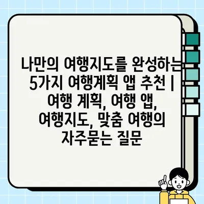 나만의 여행지도를 완성하는 5가지 여행계획 앱 추천 | 여행 계획, 여행 앱, 여행지도, 맞춤 여행
