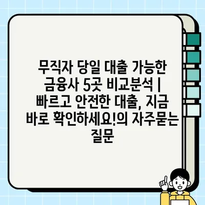 무직자 당일 대출 가능한 금융사 5곳 비교분석 |  빠르고 안전한 대출, 지금 바로 확인하세요!