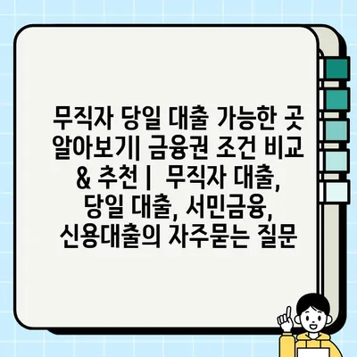 무직자 당일 대출 가능한 곳 알아보기| 금융권 조건 비교 & 추천 |  무직자 대출, 당일 대출, 서민금융, 신용대출