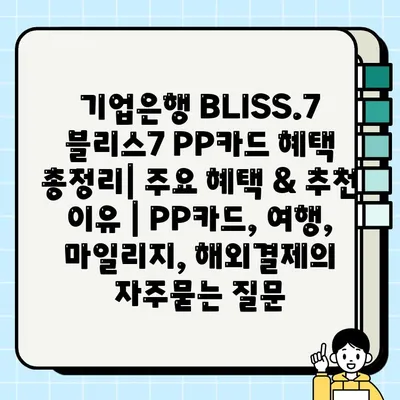 기업은행 BLISS.7 블리스7 PP카드 혜택 총정리| 주요 혜택 & 추천 이유 | PP카드, 여행, 마일리지, 해외결제