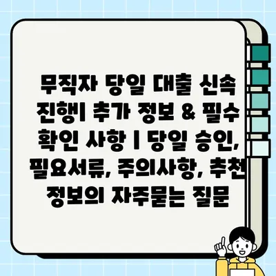 무직자 당일 대출 신속 진행| 추가 정보 & 필수 확인 사항 | 당일 승인, 필요서류, 주의사항, 추천 정보