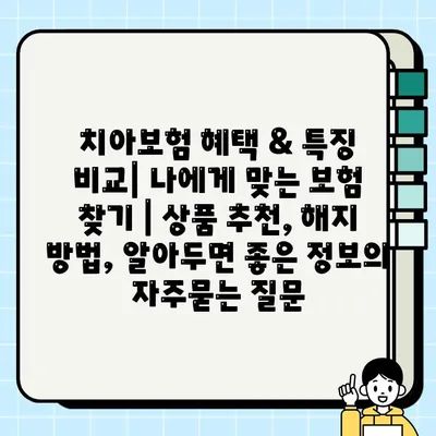 치아보험 혜택 & 특징 비교| 나에게 맞는 보험 찾기 | 상품 추천, 해지 방법, 알아두면 좋은 정보
