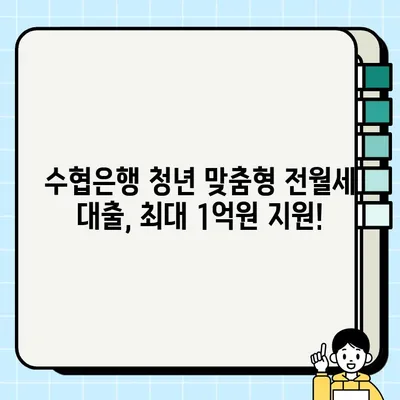 수협은행 청년 맞춤형 전월세대출| 최대 1억원 지원! 혜택 & 신청 방법 완벽 가이드 | 한국주택금융공사, 청년 주거 지원, 전세자금 대출